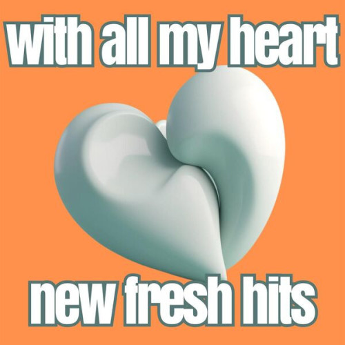 Various Artists - with all my heart new fresh hits (2023)
