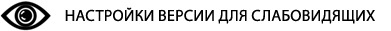 ВЕРСИЯ ДЛЯ СЛАБОВИДЯЩИХ